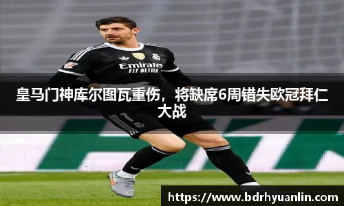 皇马门神库尔图瓦重伤，将缺席6周错失欧冠拜仁大战